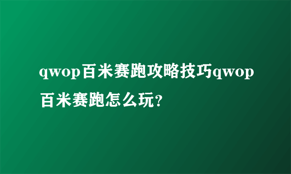 qwop百米赛跑攻略技巧qwop百米赛跑怎么玩？