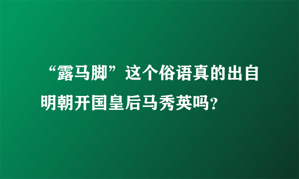 “露马脚”这个俗语真的出自明朝开国皇后马秀英吗？