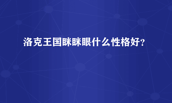 洛克王国眯眯眼什么性格好？