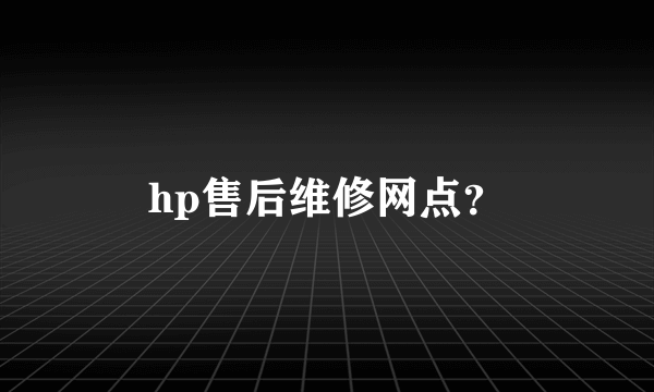 hp售后维修网点？