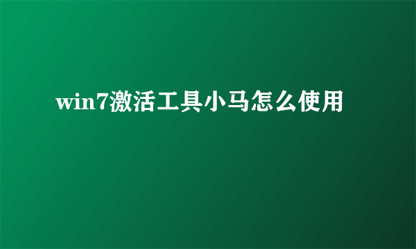 win7激活工具小马怎么使用