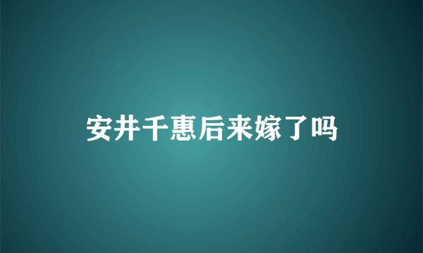 安井千惠后来嫁了吗