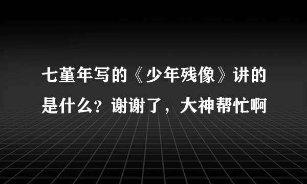 七堇年写的《少年残像》讲的是什么？谢谢了，大神帮忙啊