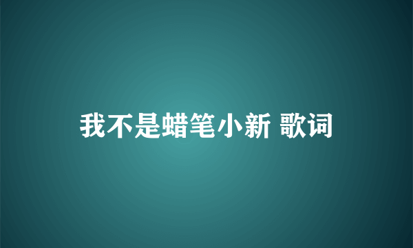 我不是蜡笔小新 歌词