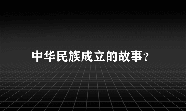 中华民族成立的故事？