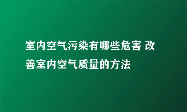 室内空气污染有哪些危害 改善室内空气质量的方法