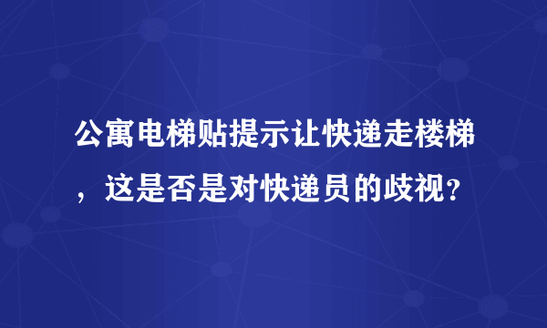 公寓电梯贴提示让快递走楼梯，这是否是对快递员的歧视？