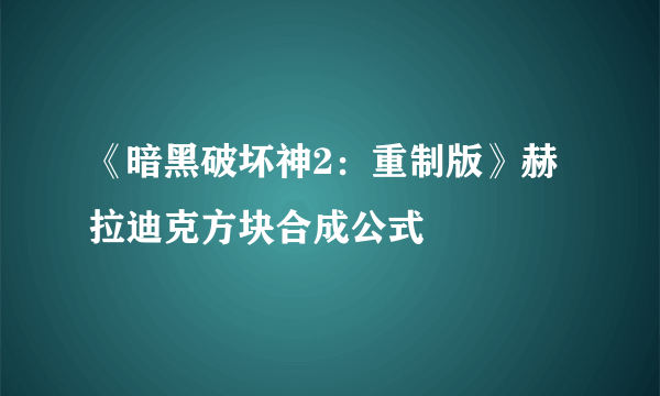 《暗黑破坏神2：重制版》赫拉迪克方块合成公式