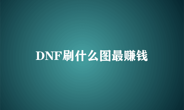 DNF刷什么图最赚钱