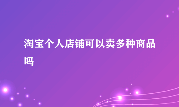 淘宝个人店铺可以卖多种商品吗