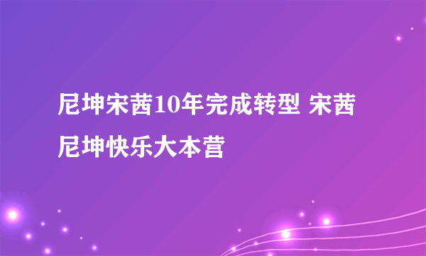 尼坤宋茜10年完成转型 宋茜尼坤快乐大本营