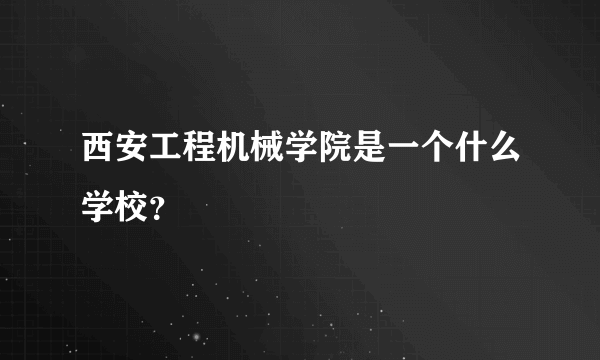 西安工程机械学院是一个什么学校？