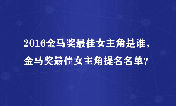 2016金马奖最佳女主角是谁，金马奖最佳女主角提名名单？