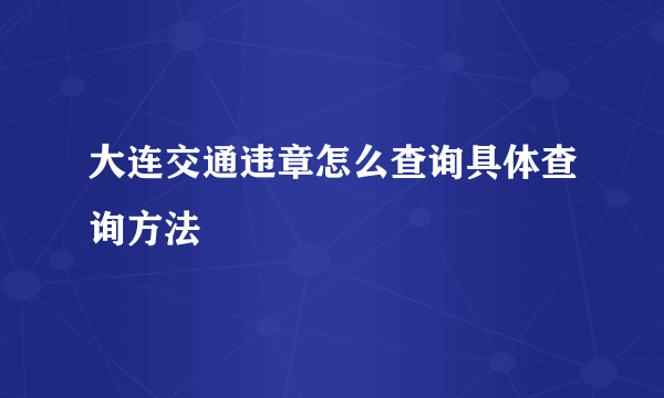 大连交通违章怎么查询具体查询方法