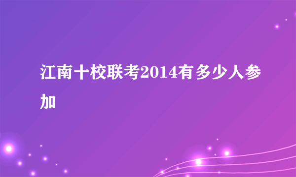 江南十校联考2014有多少人参加