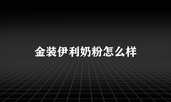 金装伊利奶粉怎么样