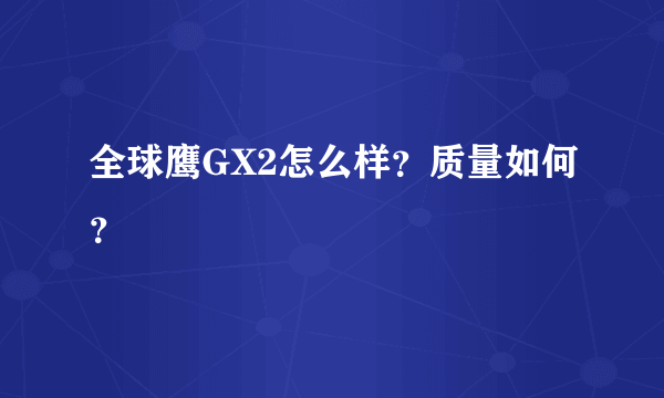 全球鹰GX2怎么样？质量如何？