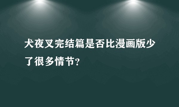 犬夜叉完结篇是否比漫画版少了很多情节？