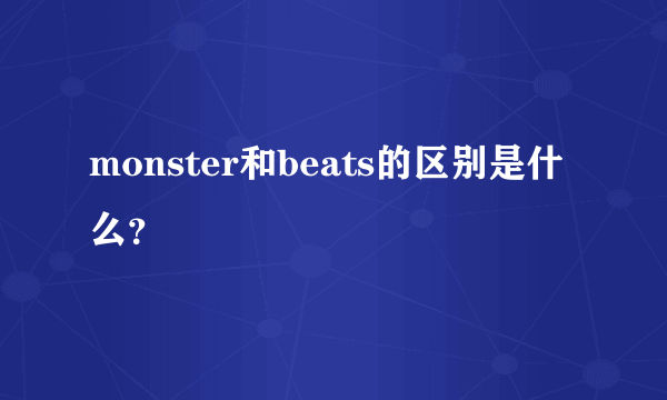 monster和beats的区别是什么？