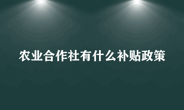 农业合作社有什么补贴政策