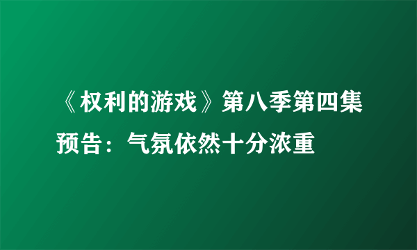 《权利的游戏》第八季第四集预告：气氛依然十分浓重