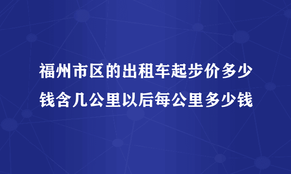 福州市区的出租车起步价多少钱含几公里以后每公里多少钱