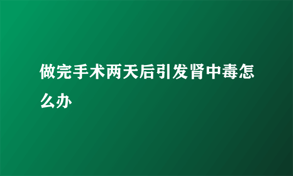 做完手术两天后引发肾中毒怎么办