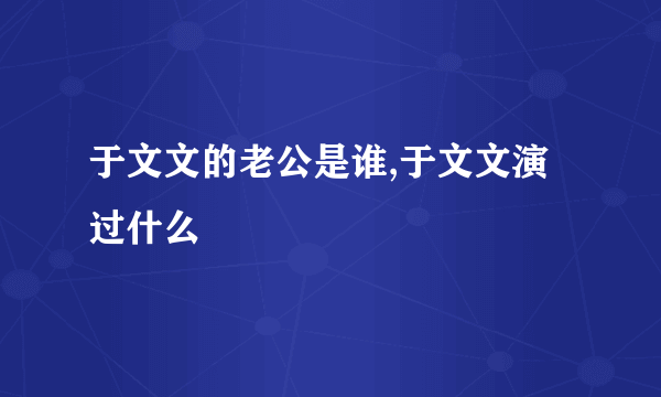 于文文的老公是谁,于文文演过什么