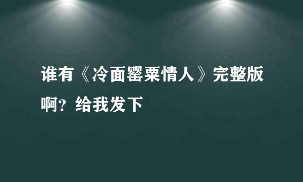 谁有《冷面罂粟情人》完整版啊？给我发下