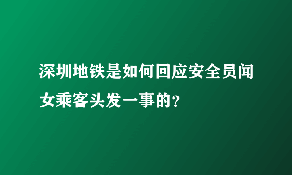 深圳地铁是如何回应安全员闻女乘客头发一事的？