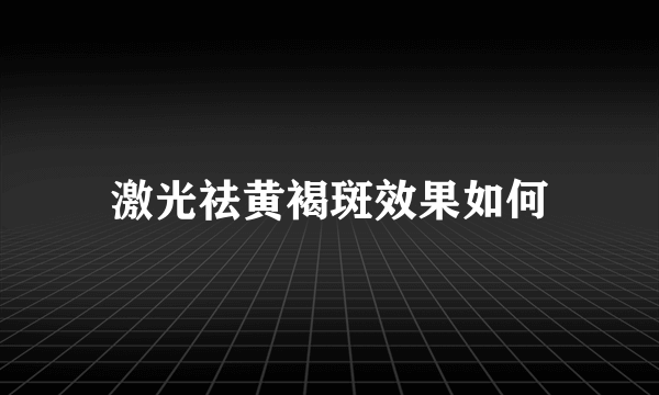 激光祛黄褐斑效果如何