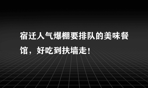 宿迁人气爆棚要排队的美味餐馆，好吃到扶墙走！