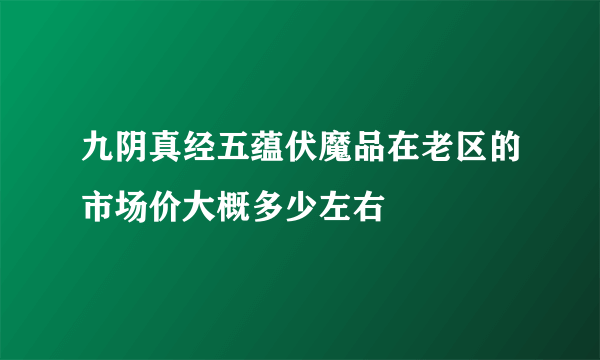 九阴真经五蕴伏魔品在老区的市场价大概多少左右