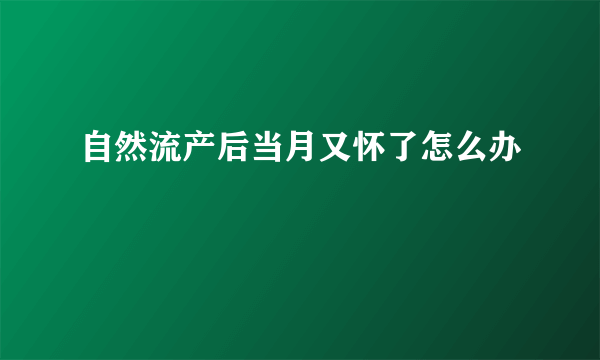 自然流产后当月又怀了怎么办