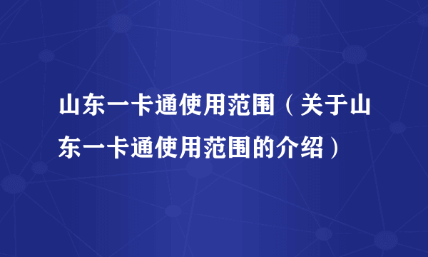 山东一卡通使用范围（关于山东一卡通使用范围的介绍）