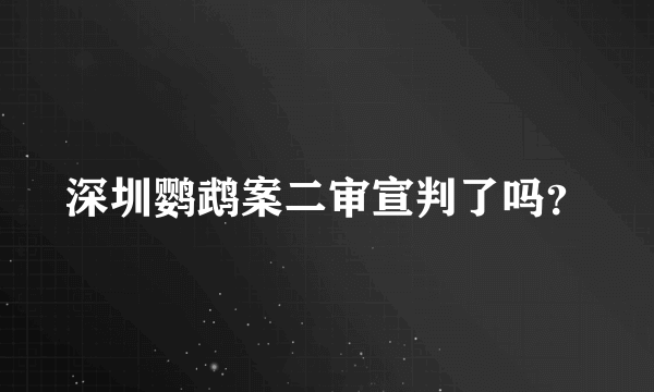 深圳鹦鹉案二审宣判了吗？