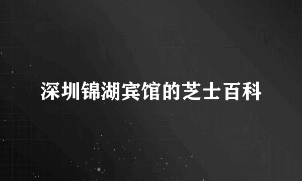 深圳锦湖宾馆的芝士百科