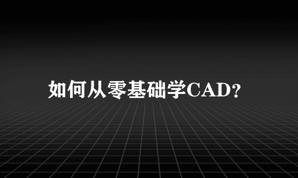 如何从零基础学CAD？