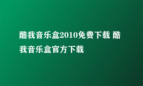 酷我音乐盒2010免费下载 酷我音乐盒官方下载