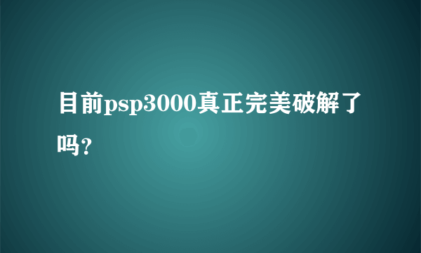 目前psp3000真正完美破解了吗？