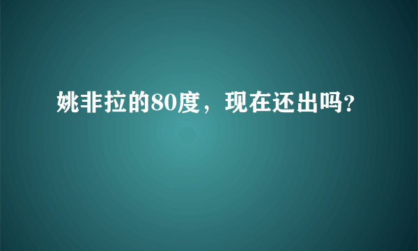 姚非拉的80度，现在还出吗？