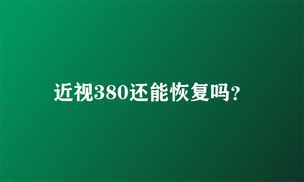 近视380还能恢复吗？