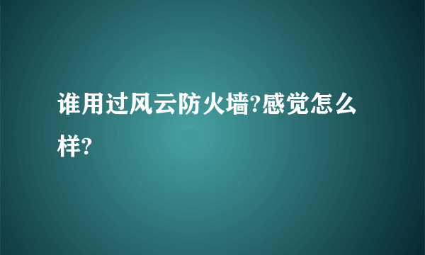 谁用过风云防火墙?感觉怎么样?