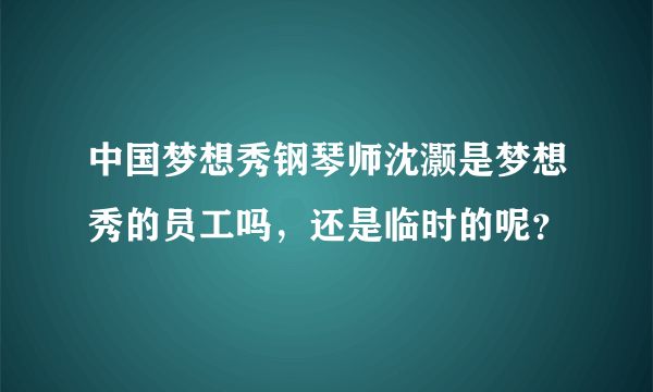 中国梦想秀钢琴师沈灏是梦想秀的员工吗，还是临时的呢？