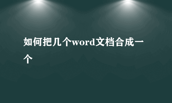 如何把几个word文档合成一个