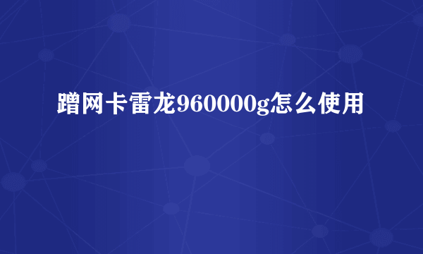 蹭网卡雷龙960000g怎么使用