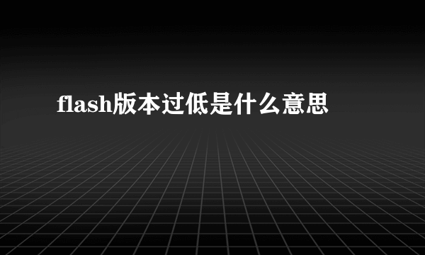 flash版本过低是什么意思