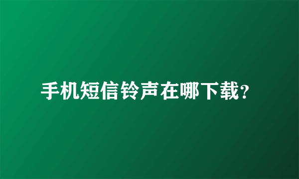 手机短信铃声在哪下载？