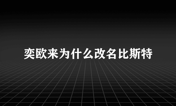 奕欧来为什么改名比斯特