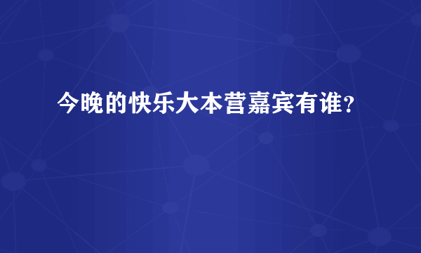 今晚的快乐大本营嘉宾有谁？